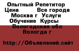 Опытный Репетитор › Цена ­ 550 - Все города, Москва г. Услуги » Обучение. Курсы   . Вологодская обл.,Вологда г.